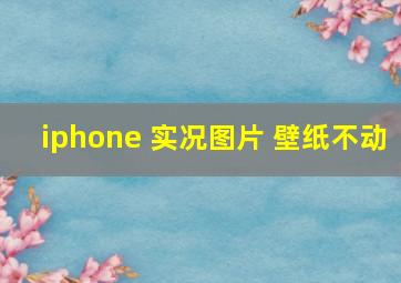 iphone 实况图片 壁纸不动